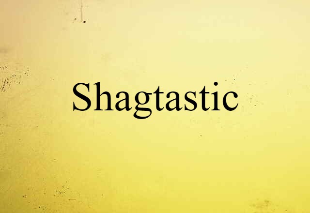 Shagtastic (noun) Definition, Meaning & Examples