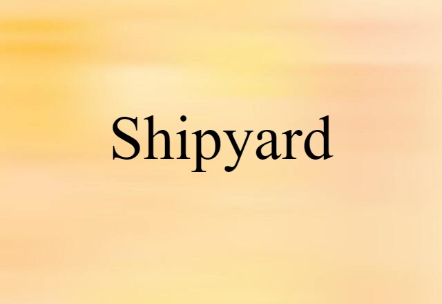 Shipyard (noun) Definition, Meaning & Examples