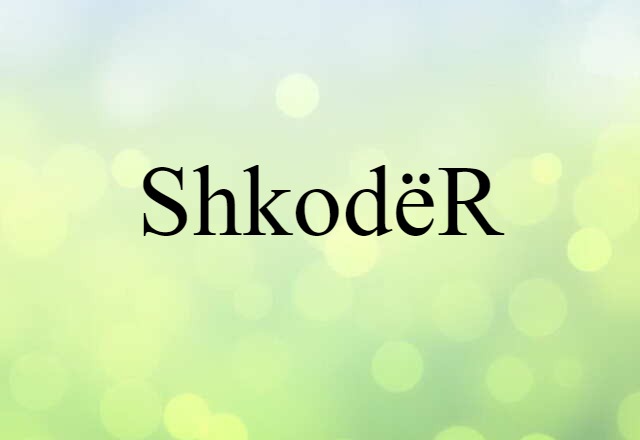 Shkodër (noun) Definition, Meaning & Examples