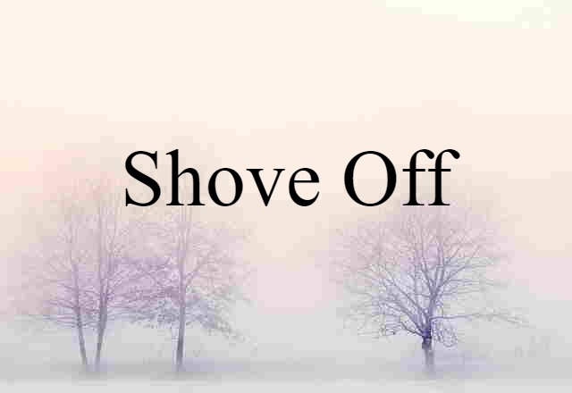 shove off