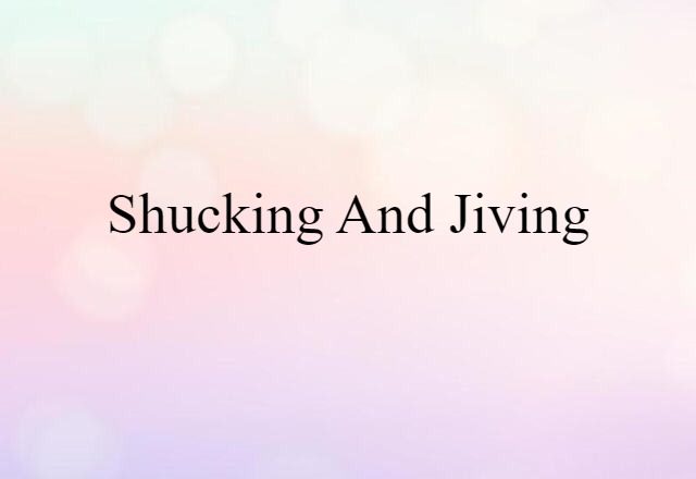 Shucking And Jiving (noun) Definition, Meaning & Examples