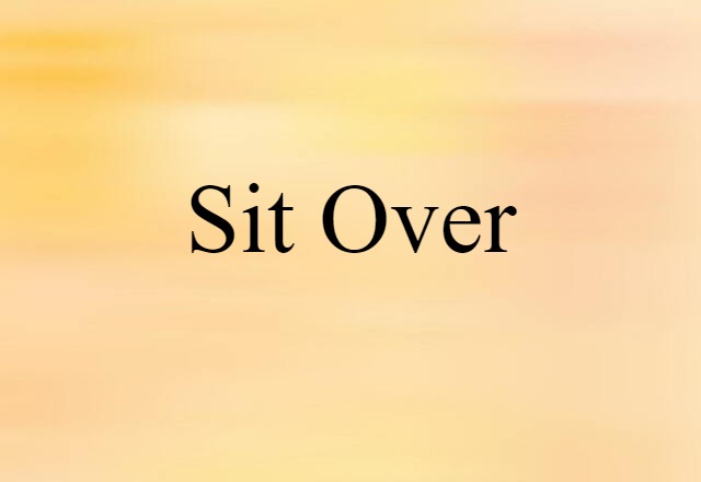 Sit Over (noun) Definition, Meaning & Examples