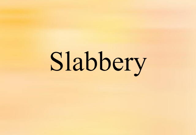 Slabbery (noun) Definition, Meaning & Examples