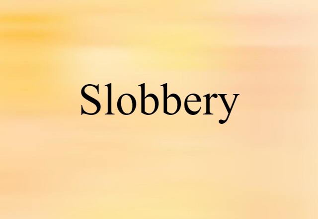 slobbery