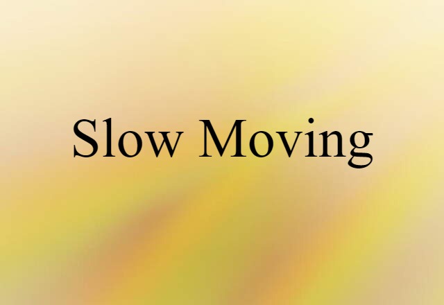 slow moving