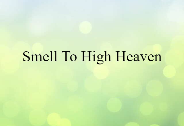 smell to high heaven