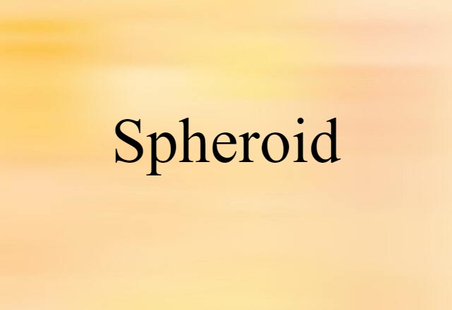 Spheroid (noun) Definition, Meaning & Examples