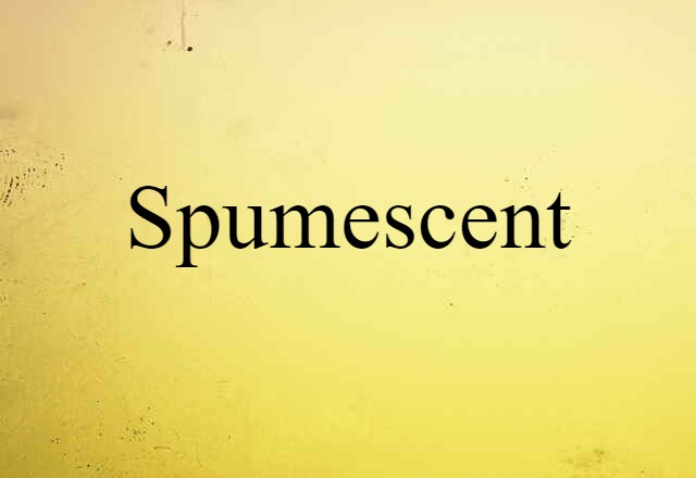 spumescent