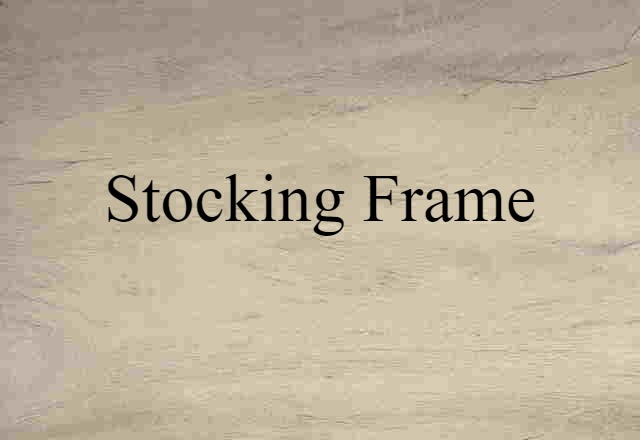 Stocking Frame (noun) Definition, Meaning & Examples