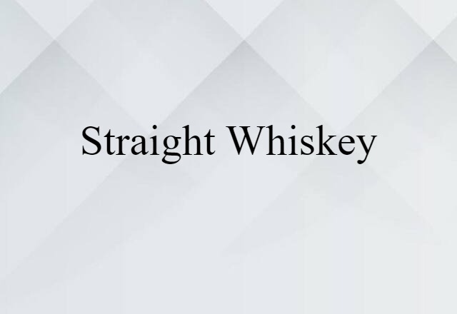 Straight Whiskey (noun) Definition, Meaning & Examples