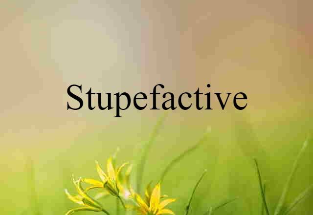 Stupefactive (noun) Definition, Meaning & Examples