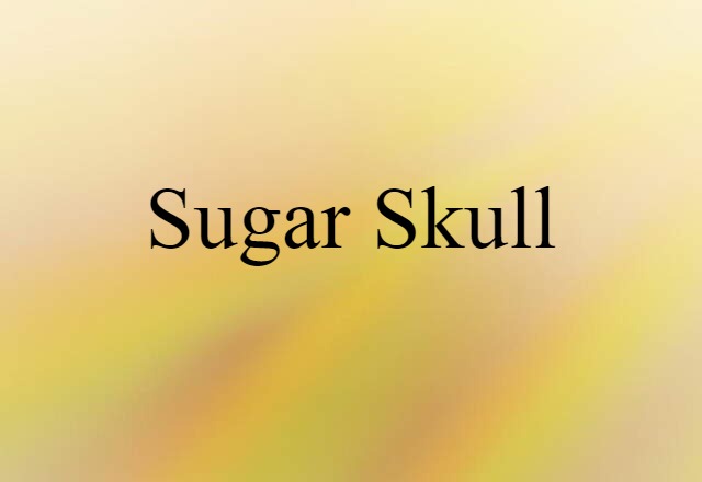 Sugar Skull (noun) Definition, Meaning & Examples