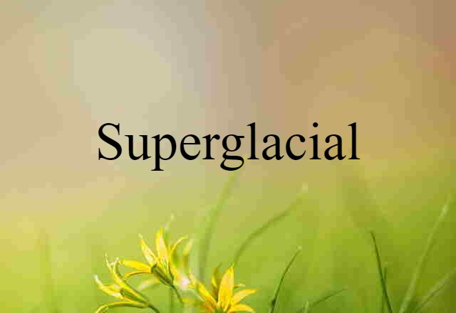 Superglacial (noun) Definition, Meaning & Examples