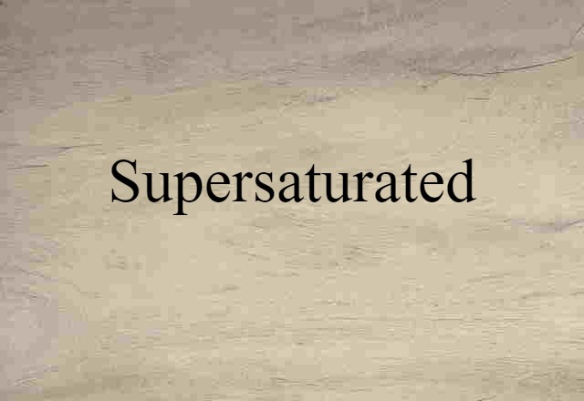 supersaturated