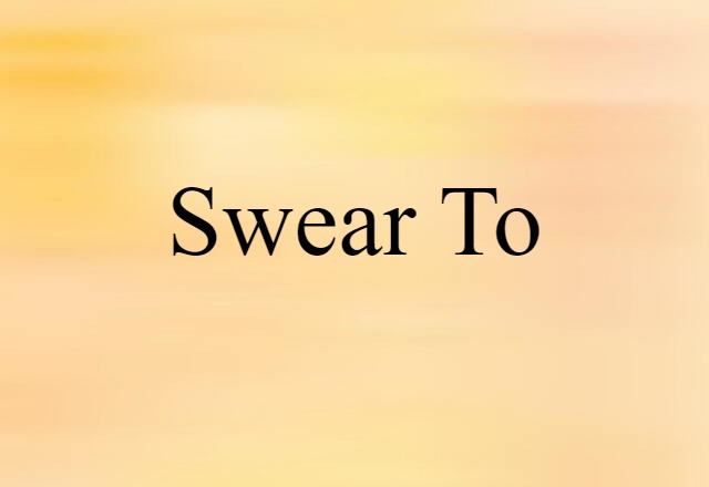 Swear To (noun) Definition, Meaning & Examples