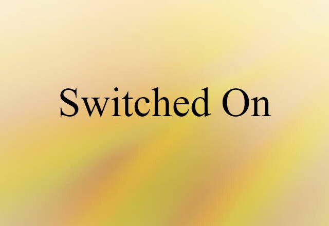 switched on