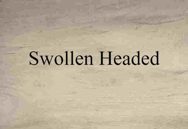 swollen-headed