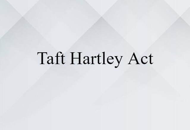 Taft Hartley Act (noun) Definition, Meaning & Examples