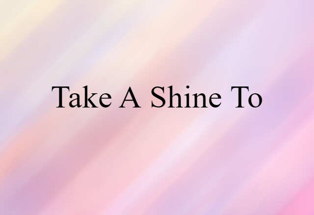 take a shine to