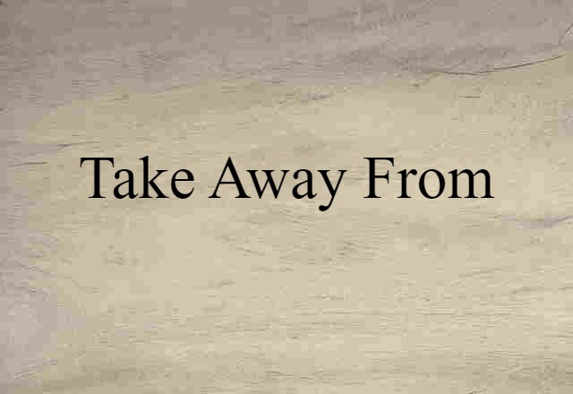 Take Away From (noun) Definition, Meaning & Examples