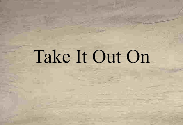 take it out on