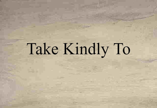 Take Kindly To (noun) Definition, Meaning & Examples