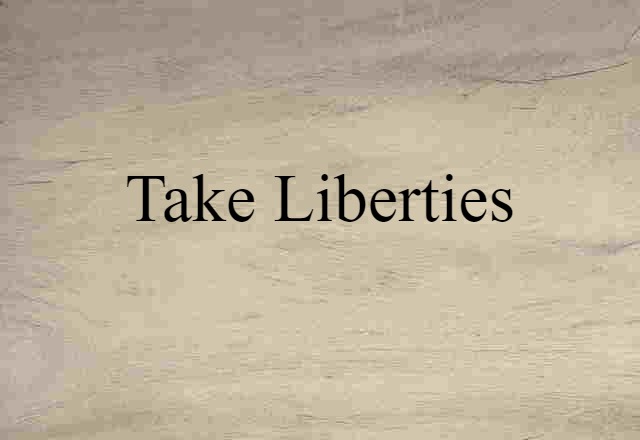 take liberties