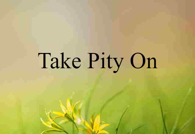 take pity on