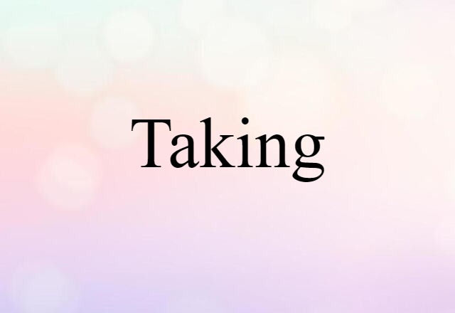 Taking (noun) Definition, Meaning & Examples