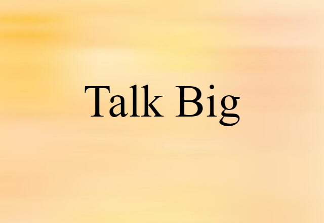 talk big