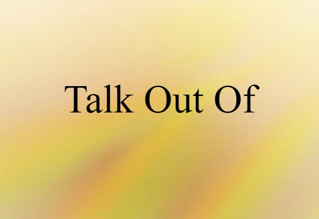 talk out of