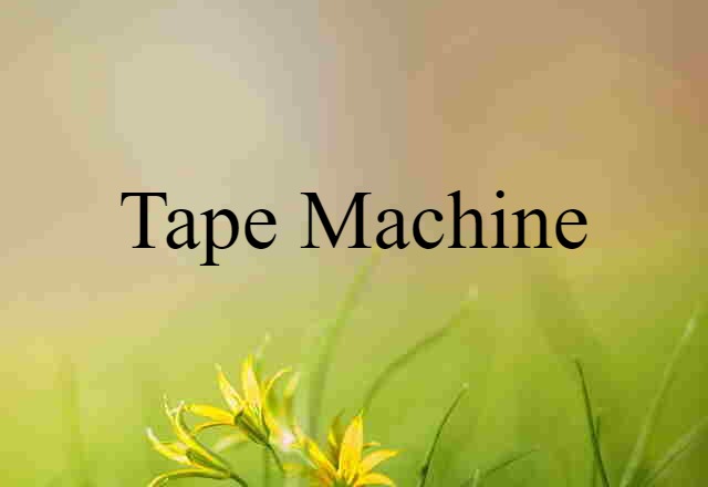 Tape Machine (noun) Definition, Meaning & Examples