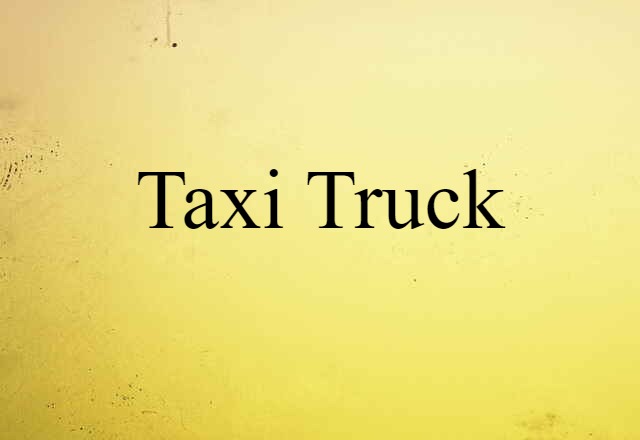 Taxi Truck (noun) Definition, Meaning & Examples