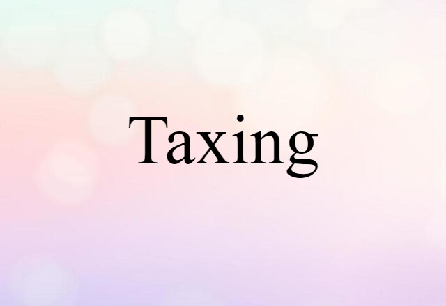 Taxing (noun) Definition, Meaning & Examples