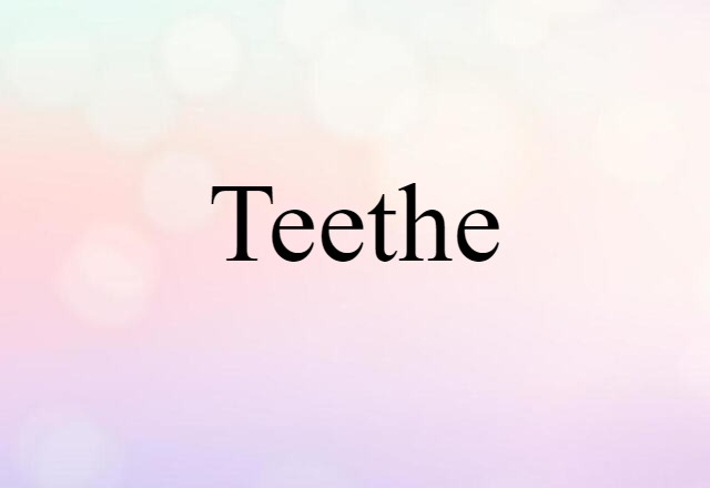 teethe