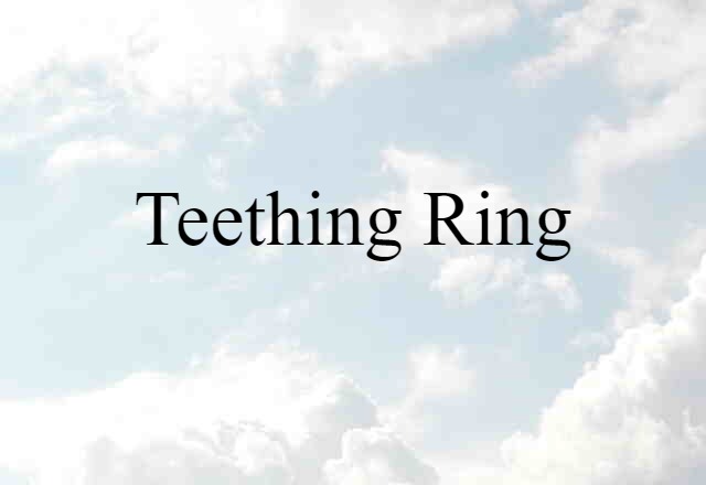 Teething Ring (noun) Definition, Meaning & Examples