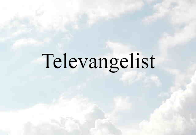 Televangelist (noun) Definition, Meaning & Examples