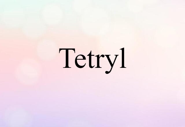 Tetryl (noun) Definition, Meaning & Examples