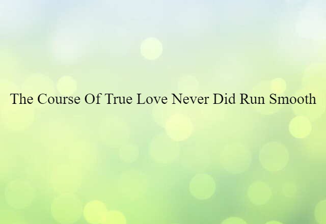 The course of true love never did run smooth