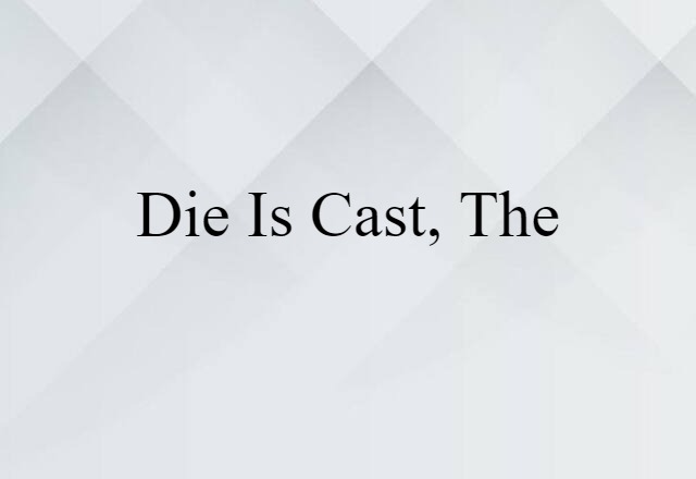 die is cast, the