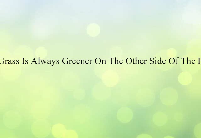 The grass is always greener on the other side of the fence