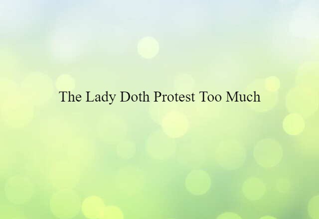 The lady doth protest too much