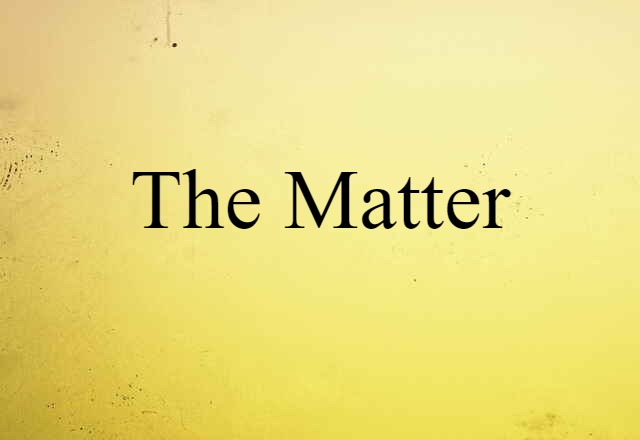 The Matter (noun) Definition, Meaning & Examples