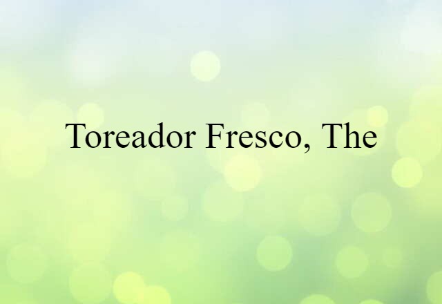 Toreador Fresco, The (noun) Definition, Meaning & Examples