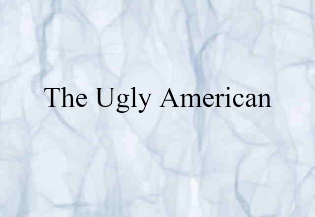 The Ugly American (noun) Definition, Meaning & Examples