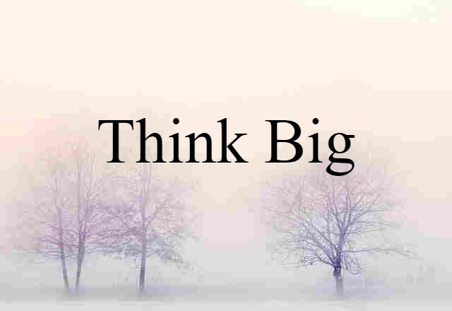 think big