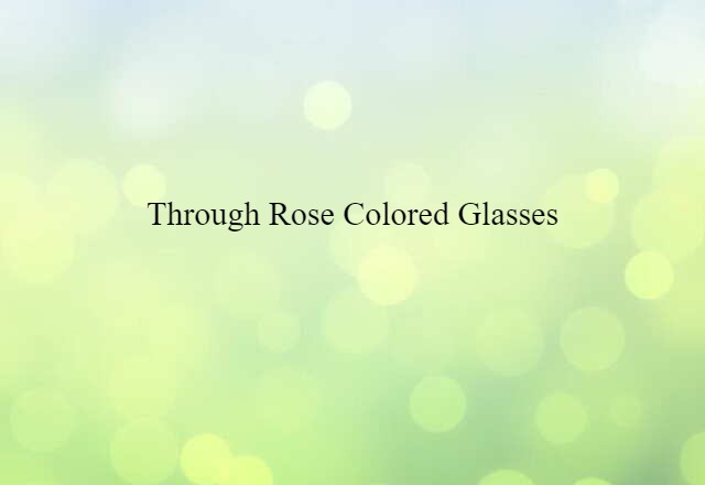 Through Rose Colored Glasses (noun) Definition, Meaning & Examples