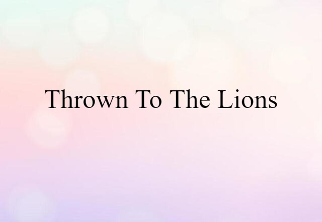 Thrown To The Lions (noun) Definition, Meaning & Examples