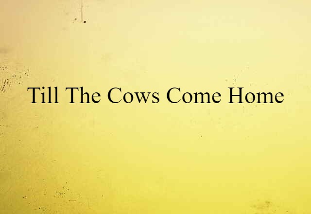 till the cows come home