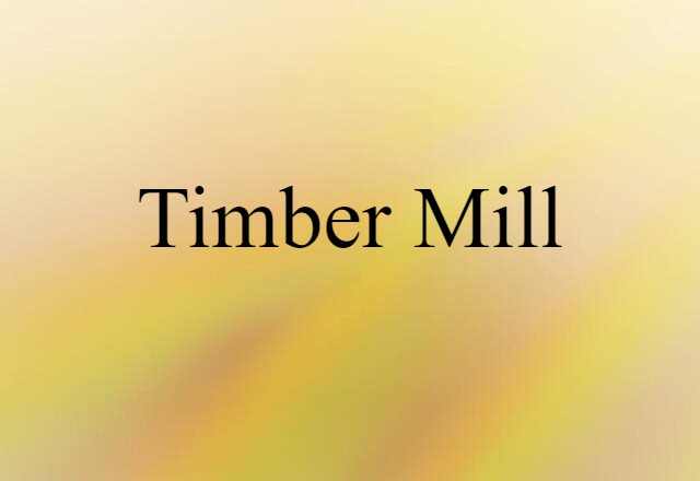 Timber Mill (noun) Definition, Meaning & Examples